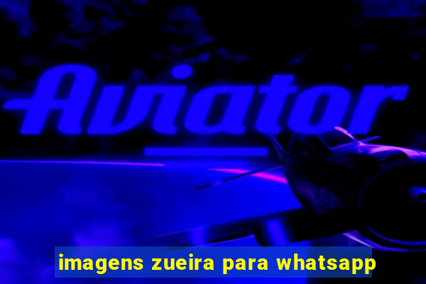 imagens zueira para whatsapp